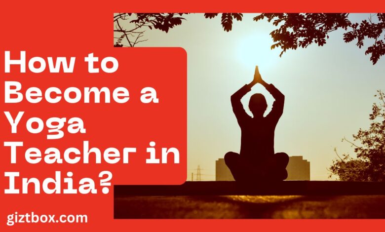 How to Become a Yoga Teacher in India?