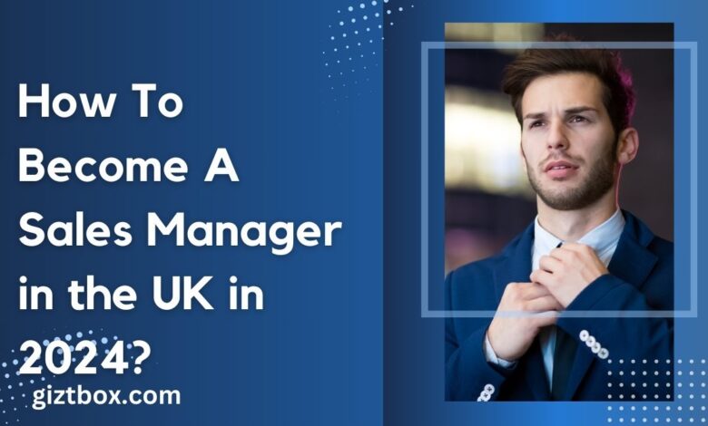 How To Become A Sales Manager in the UK in 2024?